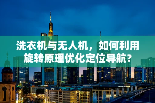 洗衣机与无人机，如何利用旋转原理优化定位导航？