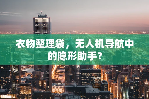 衣物整理袋，无人机导航中的隐形助手？