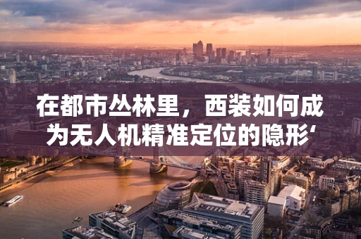 在都市丛林里，西装如何成为无人机精准定位的隐形‘导航员’？