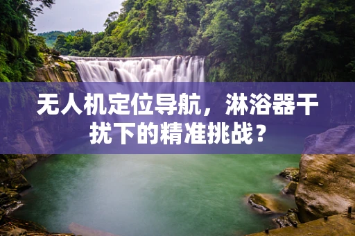 无人机定位导航，淋浴器干扰下的精准挑战？