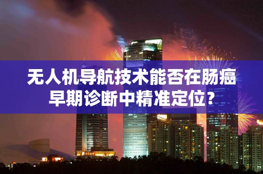 无人机导航技术能否在肠癌早期诊断中精准定位？