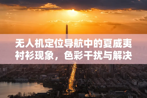 无人机定位导航中的夏威夷衬衫现象，色彩干扰与解决方案