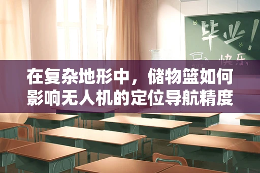在复杂地形中，储物篮如何影响无人机的定位导航精度？