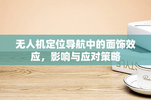 无人机定位导航中的面饰效应，影响与应对策略