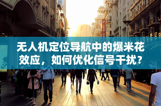 无人机定位导航中的爆米花效应，如何优化信号干扰？