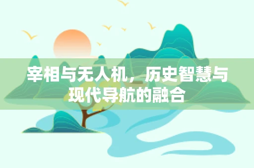 宰相与无人机，历史智慧与现代导航的融合