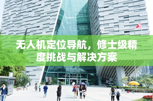无人机定位导航，修士级精度挑战与解决方案
