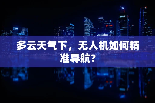 多云天气下，无人机如何精准导航？
