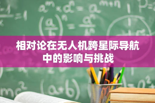 相对论在无人机跨星际导航中的影响与挑战
