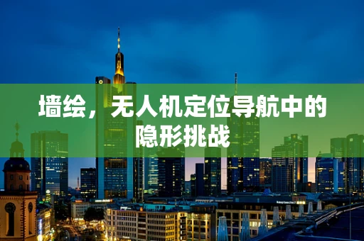 墙绘，无人机定位导航中的隐形挑战