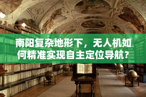 南阳复杂地形下，无人机如何精准实现自主定位导航？