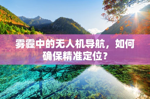 雾霾中的无人机导航，如何确保精准定位？