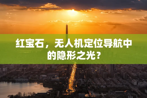 红宝石，无人机定位导航中的隐形之光？