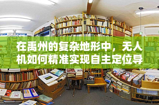 在禹州的复杂地形中，无人机如何精准实现自主定位导航？