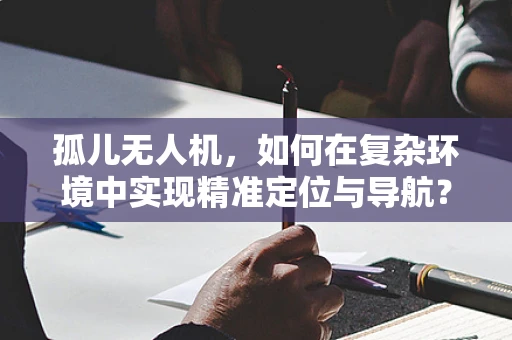 孤儿无人机，如何在复杂环境中实现精准定位与导航？