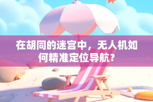 在胡同的迷宫中，无人机如何精准定位导航？