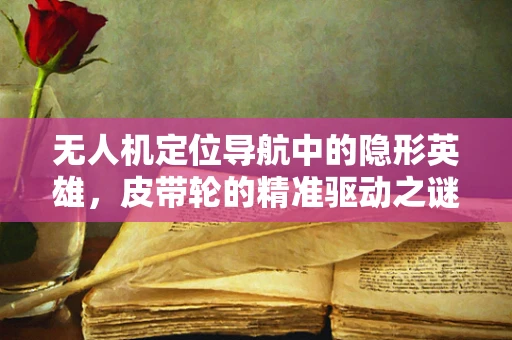 无人机定位导航中的隐形英雄，皮带轮的精准驱动之谜