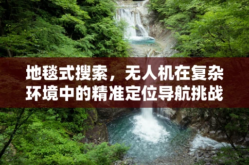 地毯式搜索，无人机在复杂环境中的精准定位导航挑战