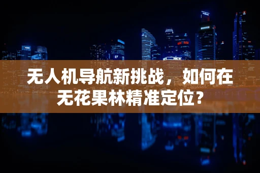 无人机导航新挑战，如何在无花果林精准定位？