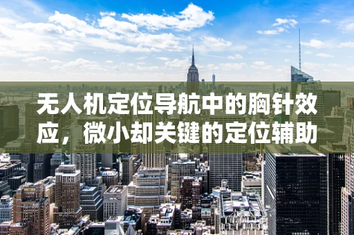 无人机定位导航中的胸针效应，微小却关键的定位辅助技术