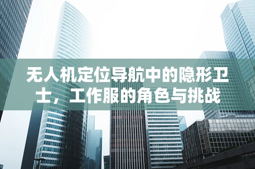 无人机定位导航中的隐形卫士，工作服的角色与挑战