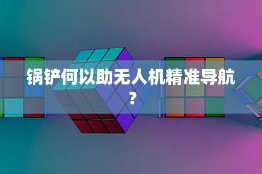 锅铲何以助无人机精准导航？