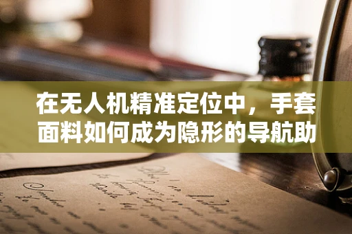 在无人机精准定位中，手套面料如何成为隐形的导航助手？