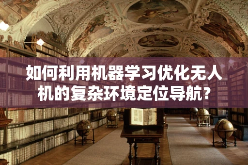 如何利用机器学习优化无人机的复杂环境定位导航？