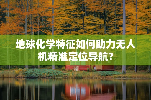 地球化学特征如何助力无人机精准定位导航？