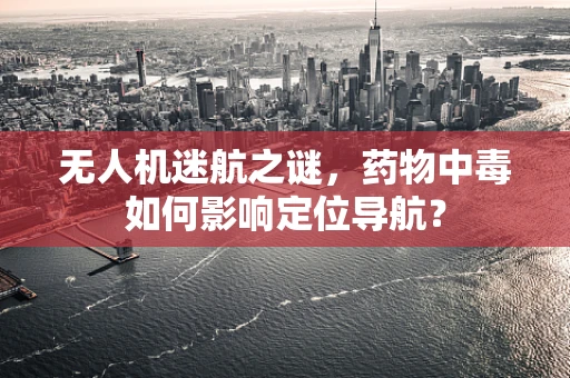 无人机迷航之谜，药物中毒如何影响定位导航？