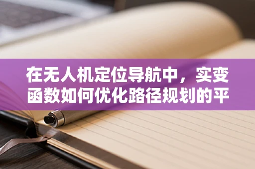 在无人机定位导航中，实变函数如何优化路径规划的平滑度？