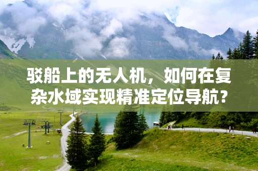 驳船上的无人机，如何在复杂水域实现精准定位导航？