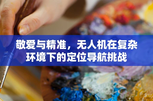 敬爱与精准，无人机在复杂环境下的定位导航挑战