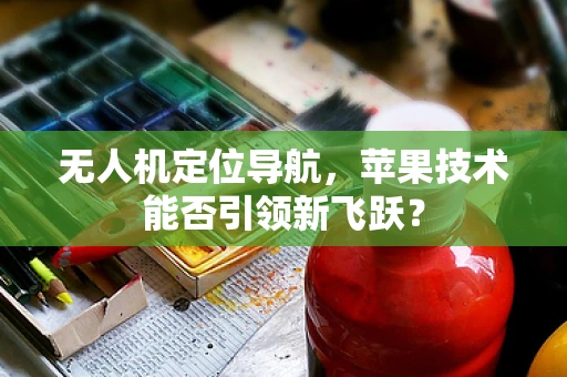 无人机定位导航，苹果技术能否引领新飞跃？
