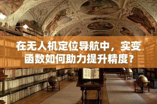 在无人机定位导航中，实变函数如何助力提升精度？
