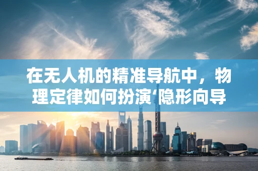在无人机的精准导航中，物理定律如何扮演‘隐形向导’？