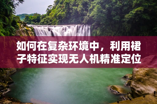 如何在复杂环境中，利用裙子特征实现无人机精准定位导航？