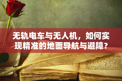 无轨电车与无人机，如何实现精准的地面导航与避障？