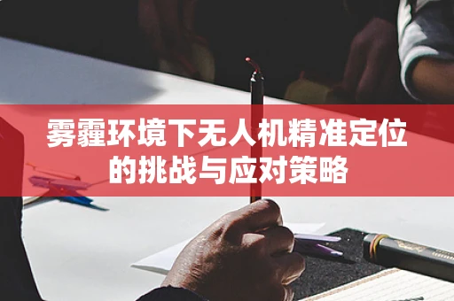 雾霾环境下无人机精准定位的挑战与应对策略