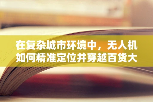 在复杂城市环境中，无人机如何精准定位并穿越百货大楼？