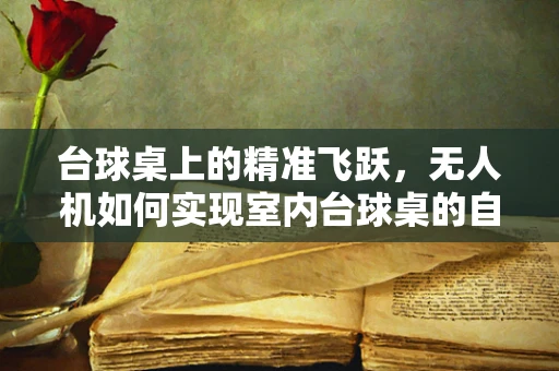台球桌上的精准飞跃，无人机如何实现室内台球桌的自主定位导航？