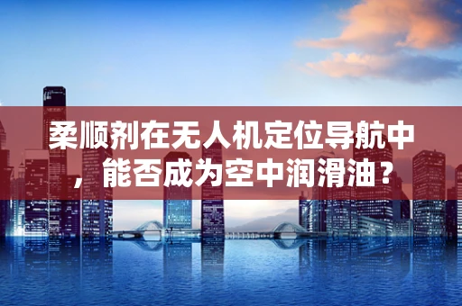柔顺剂在无人机定位导航中，能否成为空中润滑油？