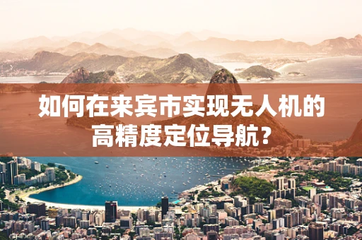 如何在来宾市实现无人机的高精度定位导航？