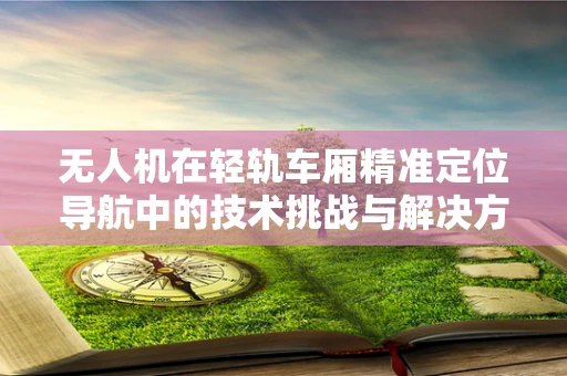 无人机在轻轨车厢精准定位导航中的技术挑战与解决方案