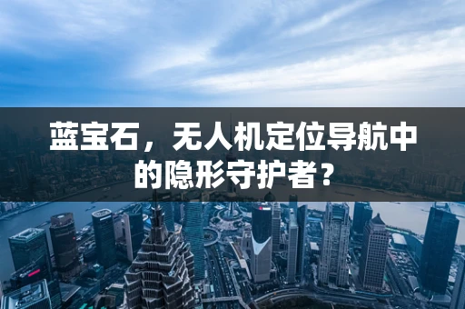 蓝宝石，无人机定位导航中的隐形守护者？