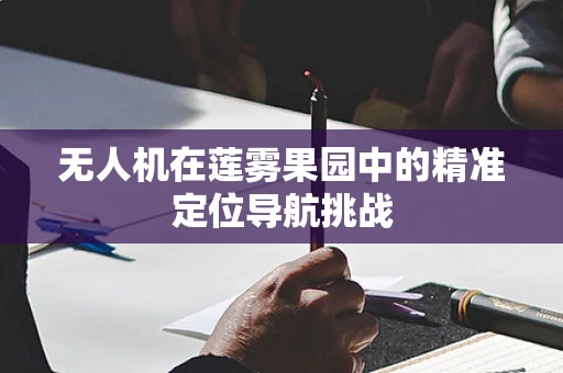 无人机在莲雾果园中的精准定位导航挑战