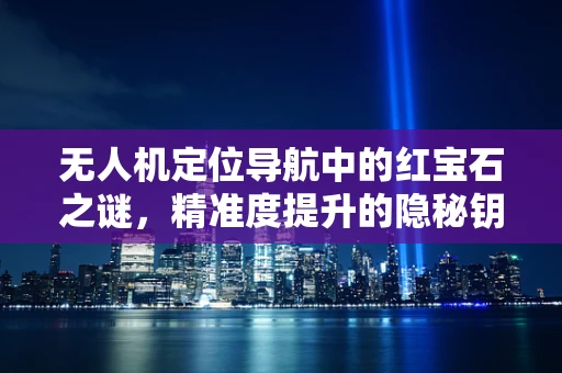 无人机定位导航中的红宝石之谜，精准度提升的隐秘钥匙？