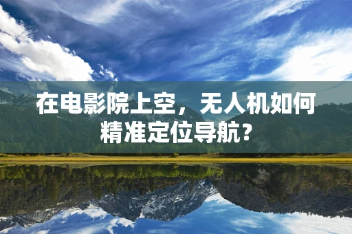 在电影院上空，无人机如何精准定位导航？
