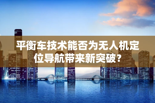 平衡车技术能否为无人机定位导航带来新突破？