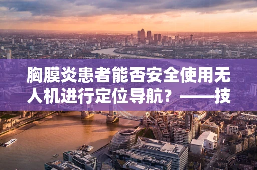 胸膜炎患者能否安全使用无人机进行定位导航？——技术员的专业视角